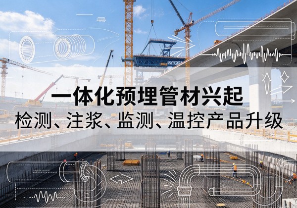 武定一体化管材产品兴起，声测注浆一体管、多功能预埋管应用增多